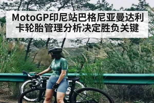 MotoGP印尼站巴格尼亚曼达利卡轮胎管理分析决定胜负关键