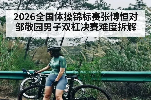 2026全国体操锦标赛张博恒对邹敬园男子双杠决赛难度拆解 - yabo
